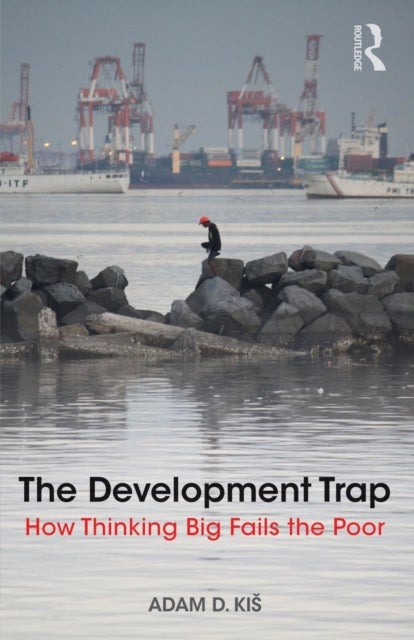 The Development Trap - How Thinking Big Fails the Poor