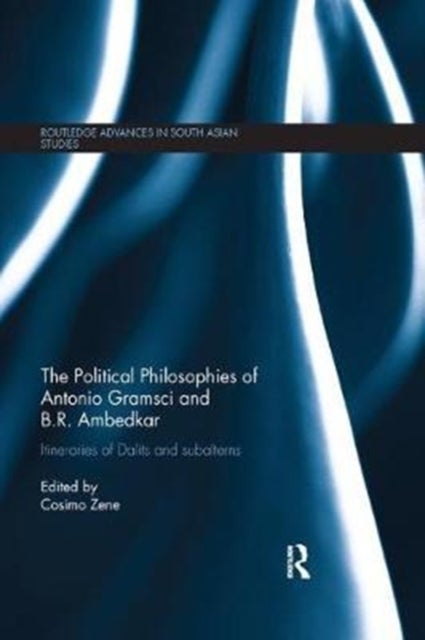 The Political Philosophies of Antonio Gramsci and B. R. Ambedkar - Itineraries of Dalits and Subalterns