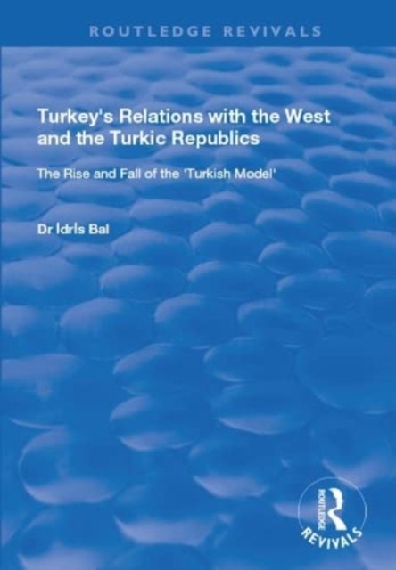 Turkey''s Relations with the West and the Turkic Republics - The Rise and Fall of the Turkish Model