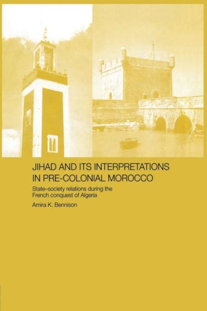 Jihad and its Interpretation in Pre-Colonial Morocco - State-Society Relations during the French Conquest of Algeria