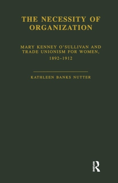 The Necessity of Organization - Mary Kenney OOSullivan and Trade Unionism for Women, 1892-1912