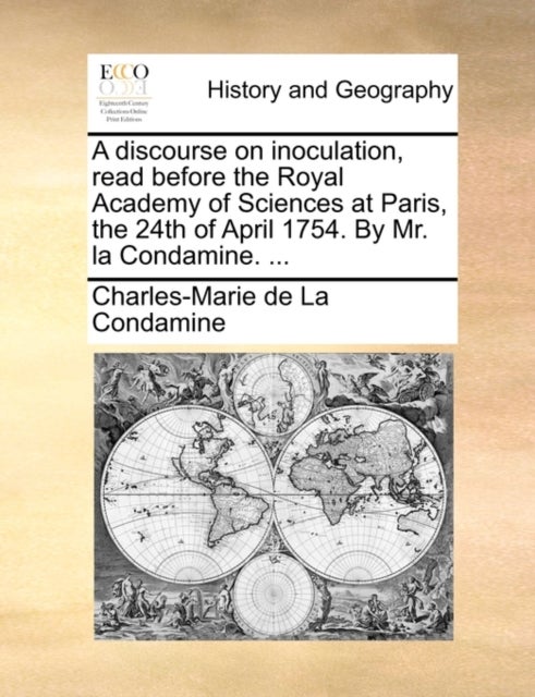 A Discourse on Inoculation, Read Before the Royal Academy of Sciences at Paris, the 24th of April 17