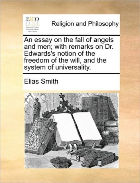 An Essay on the Fall of Angels and Men; With Remarks on Dr. Edwards's Notion of the Freedom of the W