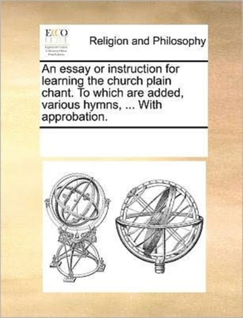 An essay or instruction for learning the church plain chant. To which are added, various hymns, ... With approbation.