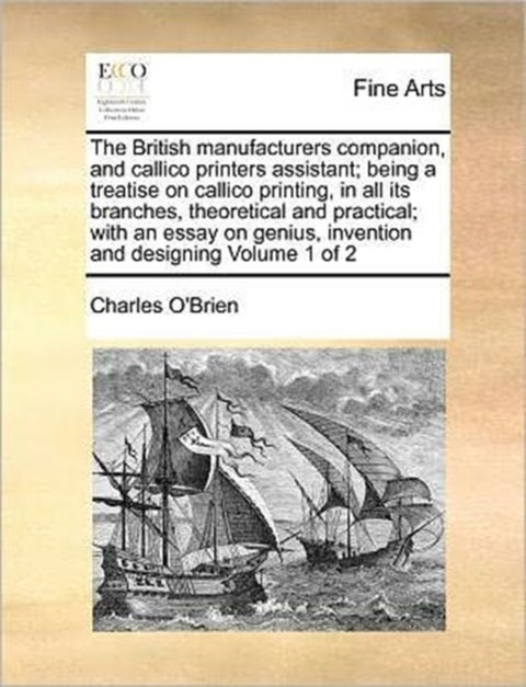 The British Manufacturers Companion, and Callico Printers Assistant; Being a Treatise on Callico Pri