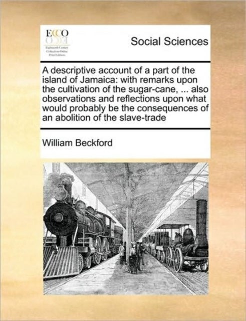 A descriptive account of a part of the island of Jamaica - With Remarks Upon the Cultivation of the Sugar-Cane, ... Also Observations and Reflections Upon What Would Probably Be the Consequences of an Abolition of the Slave-Trade