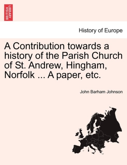 A Contribution Towards a History of the Parish Church of St. Andrew, Hingham, Norfolk ... a Paper, E