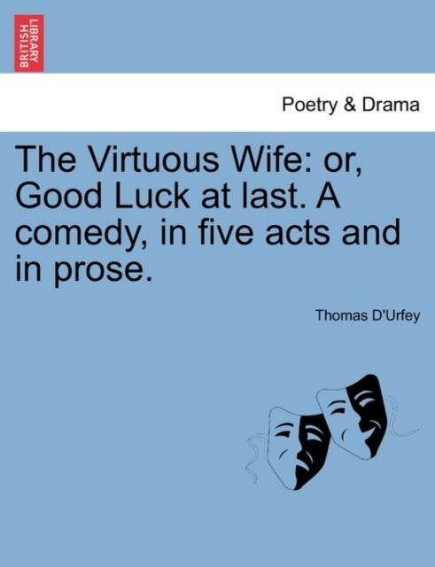 The Virtuous Wife - Or, Good Luck at Last. a Comedy, in Five Acts and in Prose.