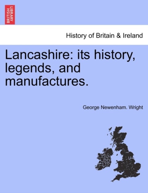 Lancashire - Its History, Legends, and Manufactures.