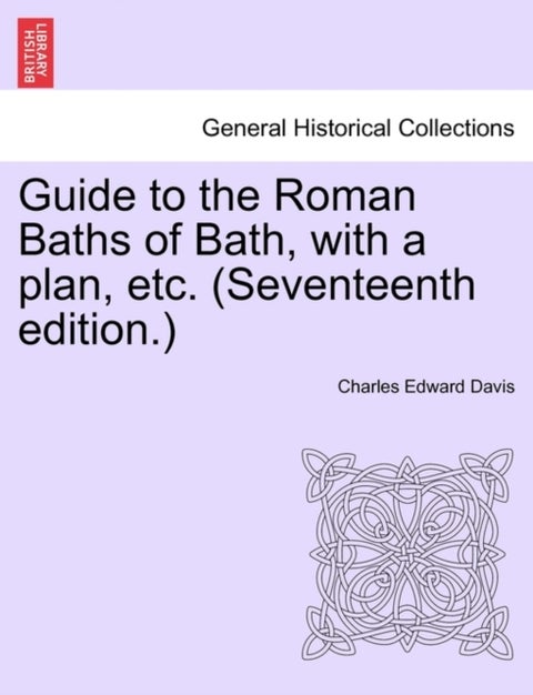 Guide to the Roman Baths of Bath, with a plan, etc. (Seventeenth edition.)