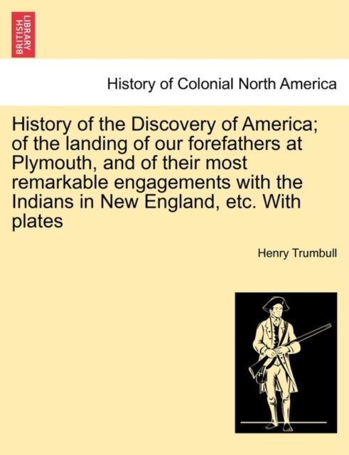 History of the Discovery of America; of the landing of our forefathers at Plymouth, and of their most remarkable engagements with the Indians in New England, etc. With plates
