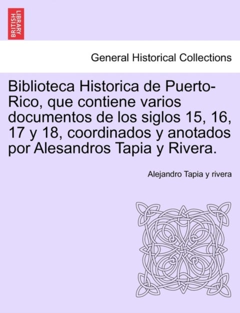 Biblioteca Historica de Puerto-Rico, que contiene varios documentos de los siglos 15, 16, 17 y 18, c