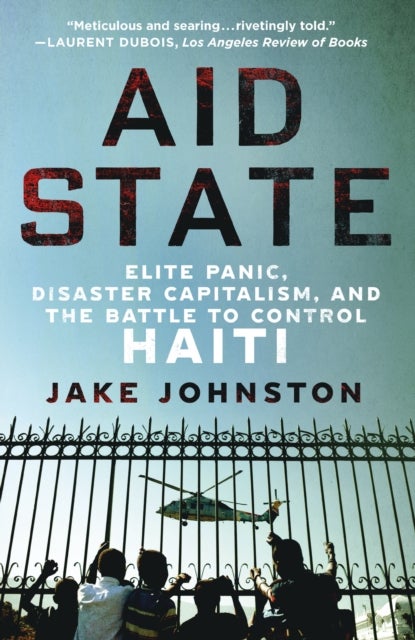 Aid State - Elite Panic, Disaster Capitalism, and the Battle to Control Haiti
