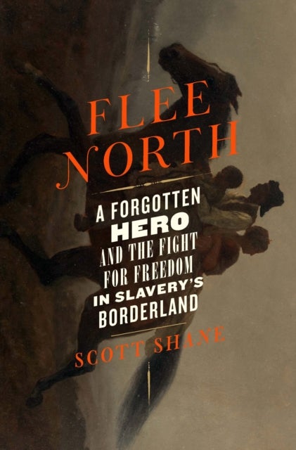 Flee North - A Forgotten Hero and the Fight for Freedom in Slavery's Borderland