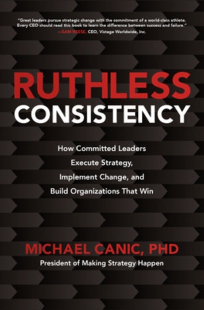 Ruthless Consistency: How Committed Leaders Execute Strategy, Implement Change, and Build Organizati