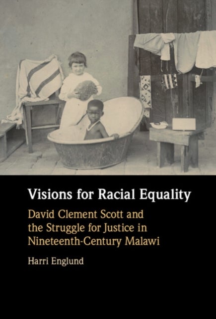 Visions for Racial Equality - David Clement Scott and the Struggle for Justice in Nineteenth-Century Malawi
