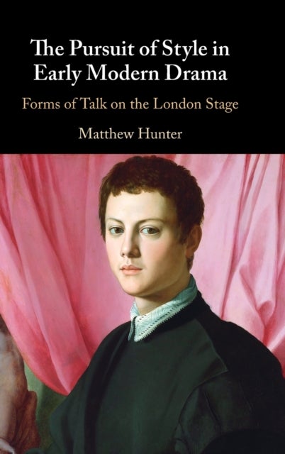 The Pursuit of Style in Early Modern Drama - Forms of Talk on the London Stage