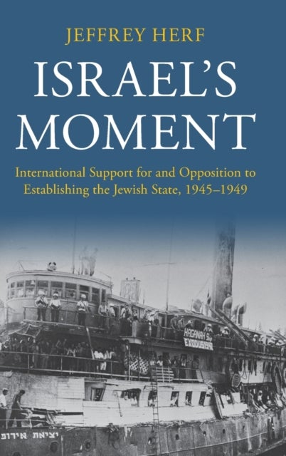 Israel''s Moment - International Support for and Opposition to Establishing the Jewish State, 1945–1949