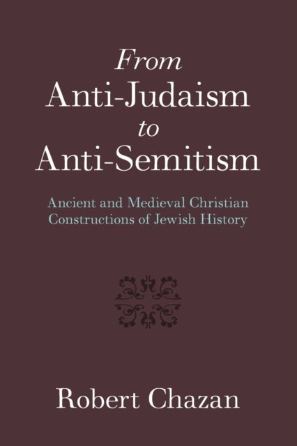 From Anti-Judaism to Anti-Semitism - Ancient and Medieval Christian Constructions of Jewish History