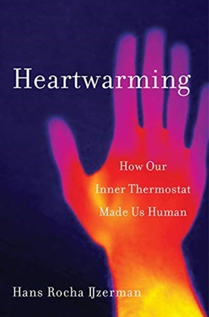 Heartwarming – How Our Inner Thermostat Made Us Human - How Our Inner Thermostat Made Us Human
