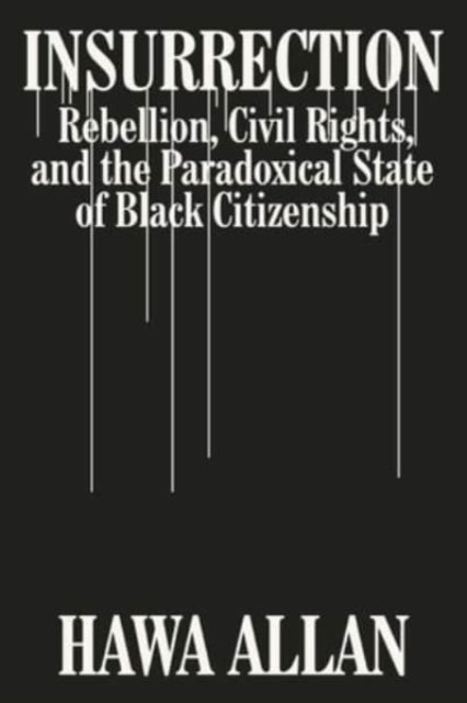 Insurrection – Rebellion, Civil Rights, and the Paradoxical State of Black Citizenship - Rebellion, Civil Rights, and the Paradoxical State of Black Citizenship