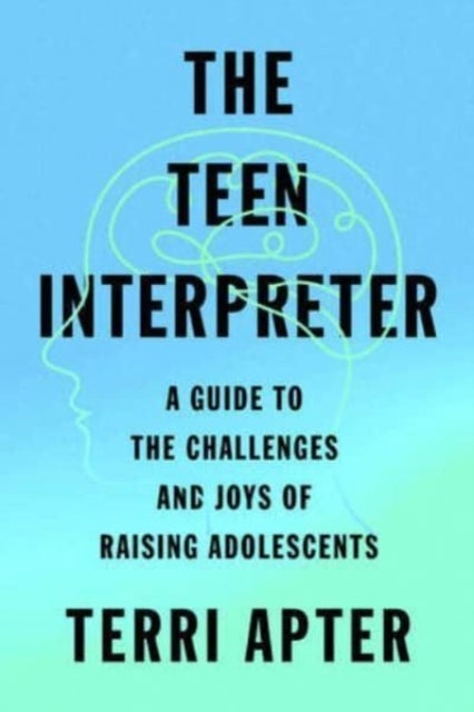 The Teen Interpreter – A Guide to the Challenges and Joys of Raising Adolescents - A Guide to the Challenges and Joys of Raising Adolescents