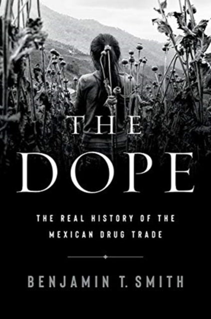 The Dope – The Real History of the Mexican Drug Trade - The Real History of the Mexican Drug Trade