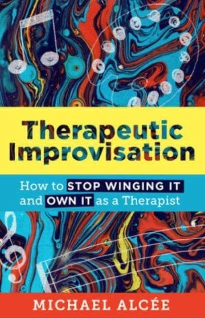 Therapeutic Improvisation – How to Stop Winging It and Own It as a Therapist - How to Stop Winging It and Own It as a Therapist