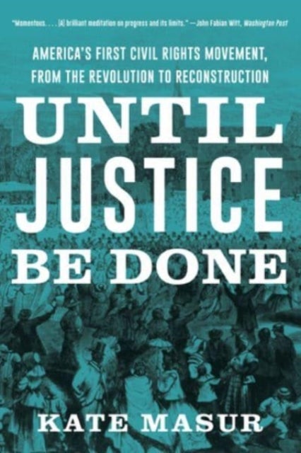 Until Justice Be Done – America`s First Civil Rights Movement, from the Revolution to Reconstruction - America's First Civil Rights Movement, from the Revolution to Reconstruction