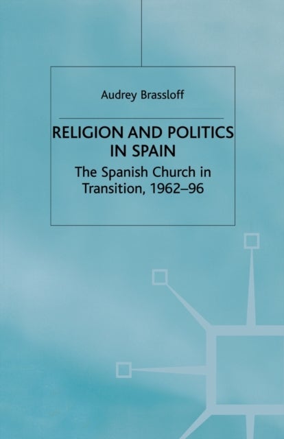 Religion and Politics in Spain - The Spanish Church in Transition, 1962-96