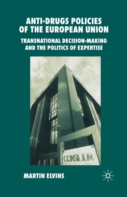 Anti-Drugs Policies of the European Union - Transnational Decision-Making and the Politics of Expertise