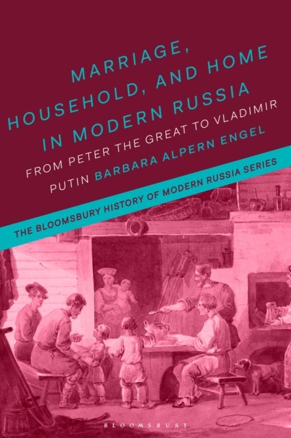 Marriage, Household, and Home in Modern Russia - From Peter the Great to Vladimir Putin