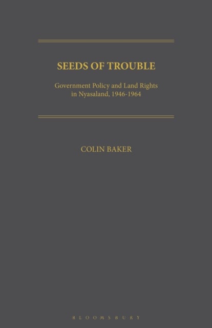 Seeds of Trouble - Government Policy and Land Rights in Nyasaland, 1946-1964