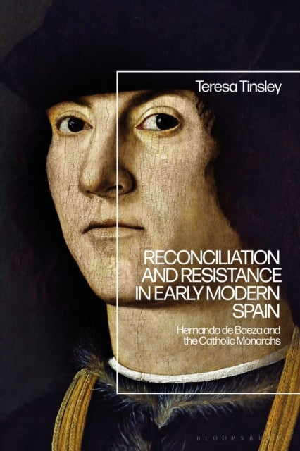 Reconciliation and Resistance in Early Modern Spain - Hernando de Baeza and the Catholic Monarchs