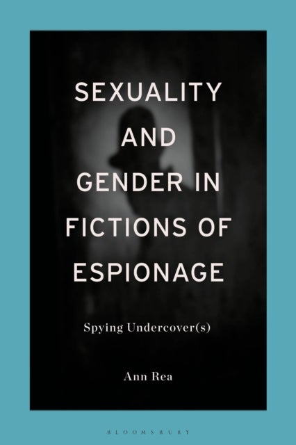 Sexuality and Gender in Fictions of Espionage - Spying Undercover(s)