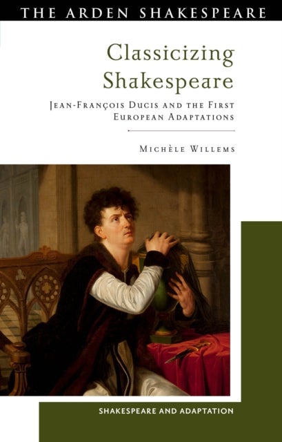 Classicizing Shakespeare - Jean-Francois Ducis and the First European Adaptations