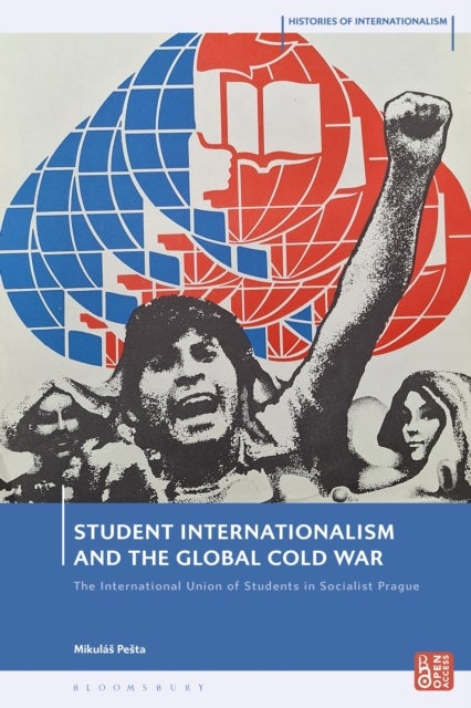 Student Internationalism and the Global Cold War - The International Union of Students in Socialist Prague