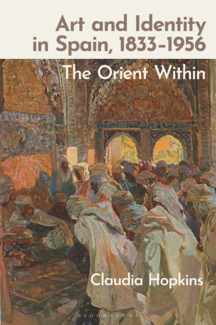 Art and Identity in Spain, 1833–1956 - The Orient Within
