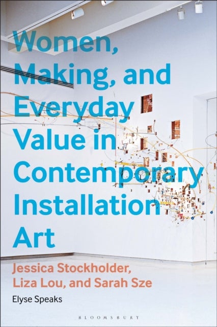 Women, Making, and Everyday Value in Contemporary Installation Art - Jessica Stockholder, Liza Lou, and Sarah Sze
