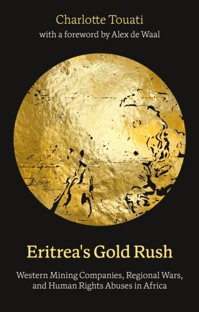 Eritrea''s Gold Rush - Western Mining Companies, Regional Wars, and Human Rights Abuses in Africa