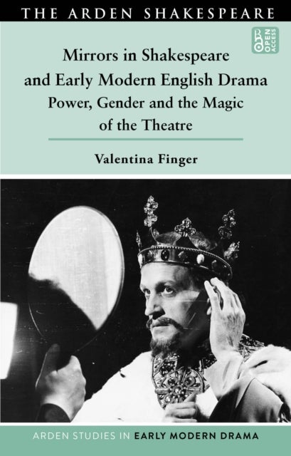 Mirrors in Shakespeare and Early Modern English Drama - Power, Gender and the Magic of the Theatre