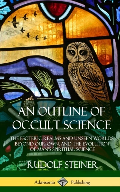 An Outline of Occult Science - The Esoteric Realms and Unseen Worlds Beyond Our Own, and the Evolution of Man's Spiritual Science (Hardcover)