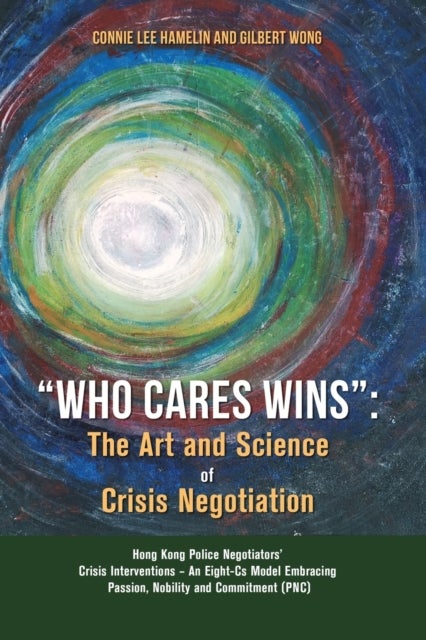 "Who Cares Wins" - The Art and Science of Crisis Negotiation: Hong Kong Police Negotiators' Crisis Interventions - An Eight-Cs Model Embracing Passion, Nobility and Commitment (PNC)