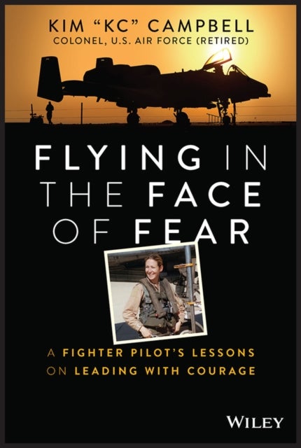Flying in the Face of Fear – A Fighter Pilot's Lessons on Leading with Courage - A Fighter Pilot's Lessons on Leading with Courage