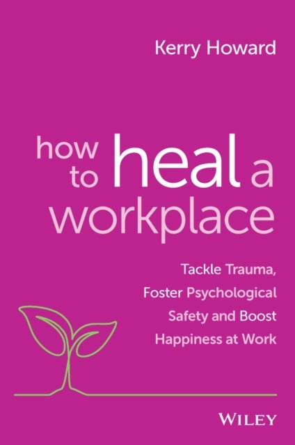 How to Heal a Workplace - Tackle Trauma, Foster Psychological Safety and Boost Happiness at Work