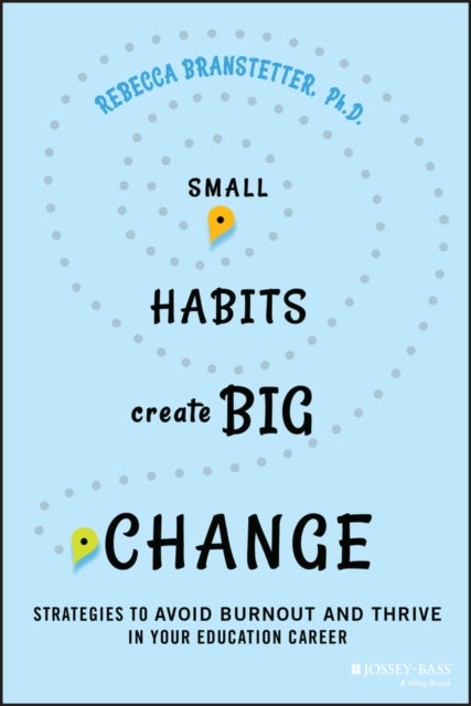 Small Habits Create Big Change – Strategies to Avoid Burnout and Thrive in Your Education Career - Strategies to Avoid Burnout and Thrive in Your Education Career