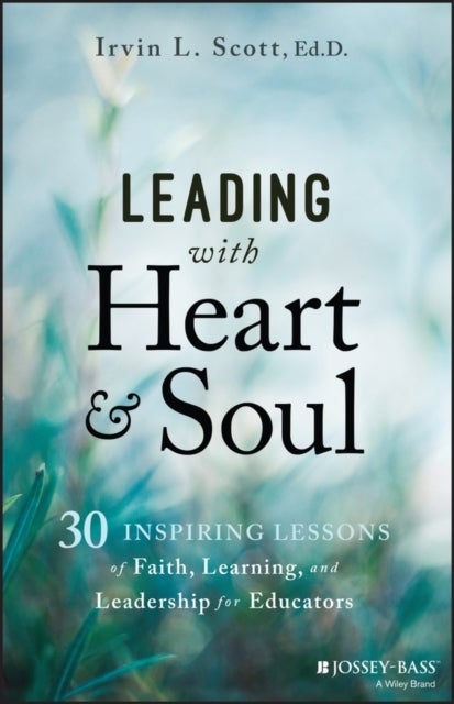 Leading with Heart and Soul: 30 Inspiring Lessons of Faith, Learning, and Leadership for Educators - 30 Inspiring Lessons of Faith, Learning, and Leadership for Educators
