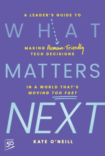 What Matters Next: A Leader′s Guide to Making Huma n–Friendly Tech Decisions in a World That′s Moving  Too Fast