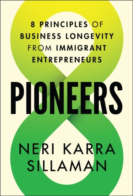 Pioneers: 8 Principles of Business Longevity from Immigrant Entrepreneurs - 8 Principles of Business Longevity from Immigrant Entrepreneurs