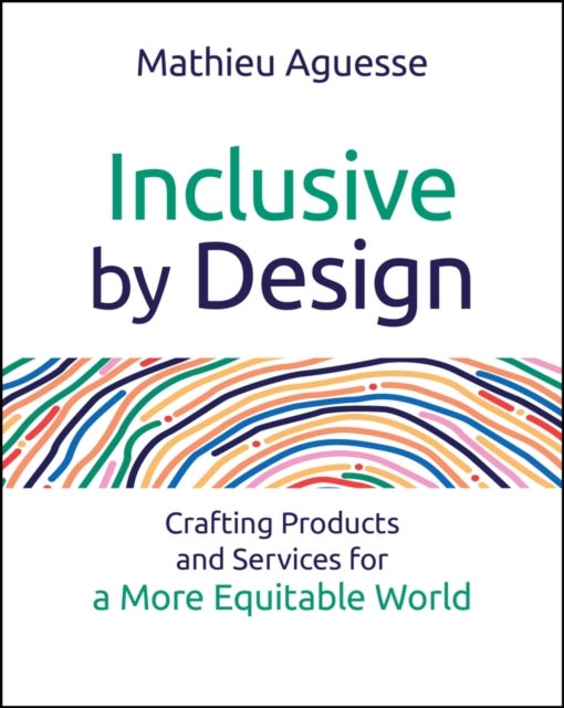 Inclusive By Design - Crafting Products and Services for a More Equitable World